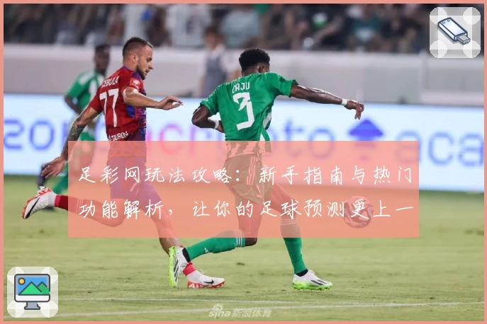 足彩网玩法攻略：新手指南与热门功能解析，让你的足球预测更上一层楼