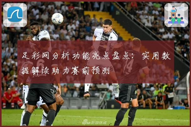 足彩网分析功能亮点盘点：实用数据解读助力赛前预测