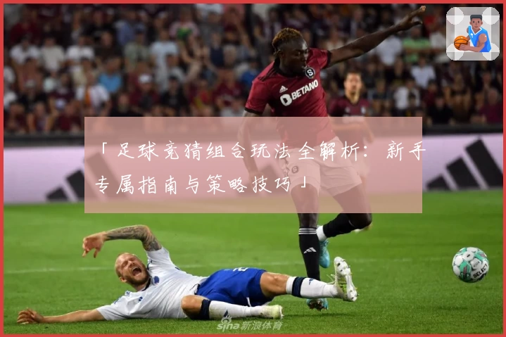「足球竞猜组合玩法全解析：新手专属指南与策略技巧」